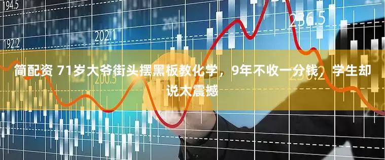 简配资 71岁大爷街头摆黑板教化学，9年不收一分钱，学生却说太震撼