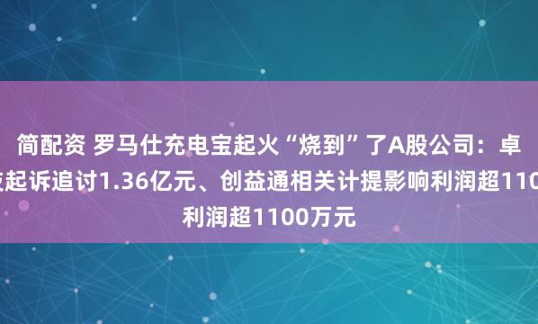 简配资 罗马仕充电宝起火“烧到”了A股公司：卓翼科技起诉追讨1.36亿元、创益通相关计提影响利润超1100万元