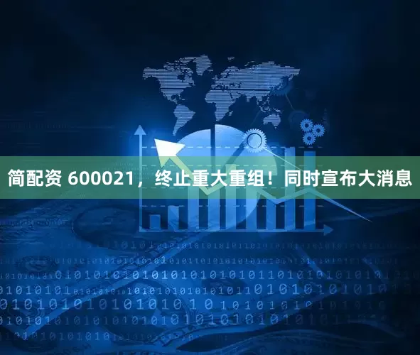 简配资 600021，终止重大重组！同时宣布大消息