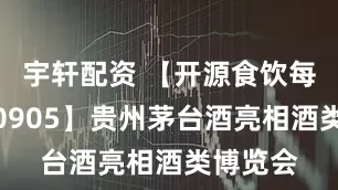 宇轩配资 【开源食饮每日资讯0905】贵州茅台酒亮相酒类博览会