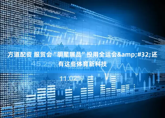 方道配资 服贸会“明星展品”投用全运会&#32;还有这些体育新科技