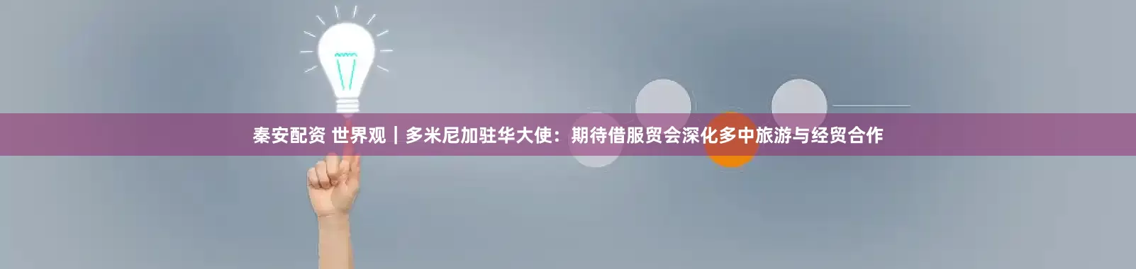 秦安配资 世界观｜多米尼加驻华大使：期待借服贸会深化多中旅游与经贸合作