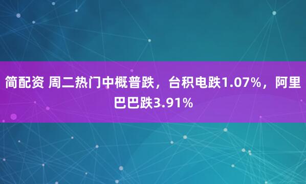 简配资 周二热门中概普跌，台积电跌1.07%，阿里巴巴跌3.91%