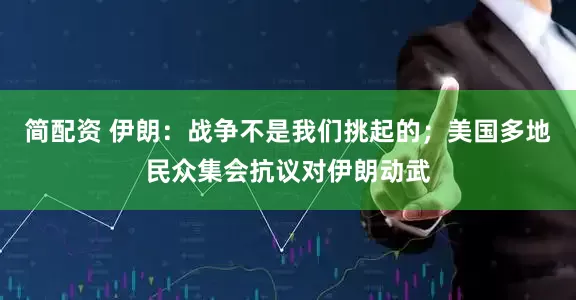 简配资 伊朗：战争不是我们挑起的；美国多地民众集会抗议对伊朗动武