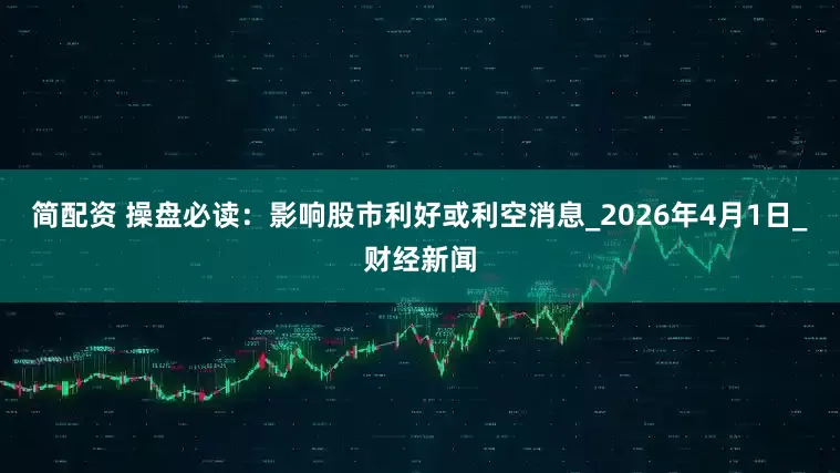 简配资 操盘必读：影响股市利好或利空消息_2026年4月1日_财经新闻
