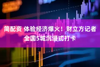 简配资 体验经济爆火！财立方记者全国5城沉浸式打卡