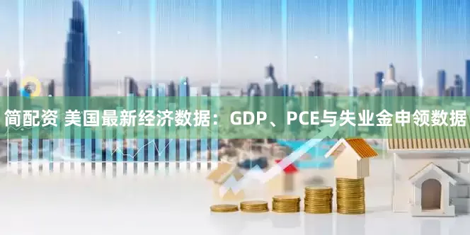 简配资 美国最新经济数据：GDP、PCE与失业金申领数据